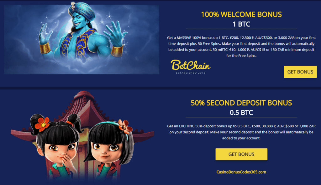 Betchain Bitcoin Casino 100% WELCOME BONUS 1BTC / €200 / 12,500 ₽ Get a MASSIVE 100% bonus up 1 BTC, €200, 12,500 ₽, AU/C$300, or 3,000 ZAR on your first time deposit plus 50 Free Spins. Make your first deposit and the bonus will automatically be added to your account. 50 mBTC, €10, 1,000 ₽, AU/C$15 or 150 ZAR minimum deposit for the Free Spins.