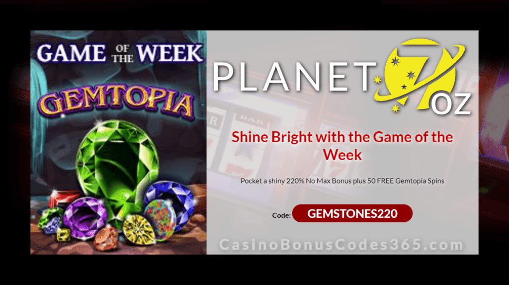 Planet 7 OZ Casino 220% No Max Bonus plus 50 FREE RTG Gemtopia Spins Game of the Week Special Deal