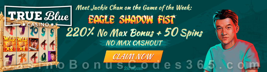 True Blue Casino 220% No Max Bonus plus 50 FREE Eagle Shadow Fist Spins RTG Game of the Week Special Promo