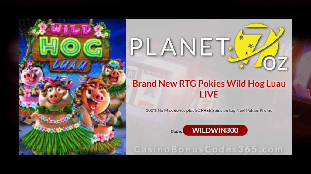 Planet 7 OZ Casino 300% Match No Max plus 30 FREE Spins New RTG Game Wild Hog Luau Special Bonus Package