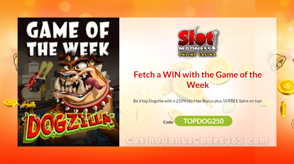 Slot Madness 250% No Max Bonus plus 50 FREE Dogzilla Spins Special Deal Game of the Week