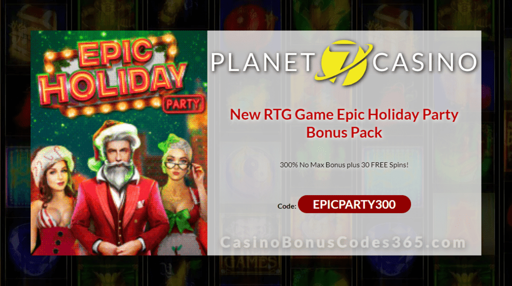 Planet 7 Casino 300% No Max Bonus plus 30 FREE Epic Holiday Party Spins New RTG Game Special Offer